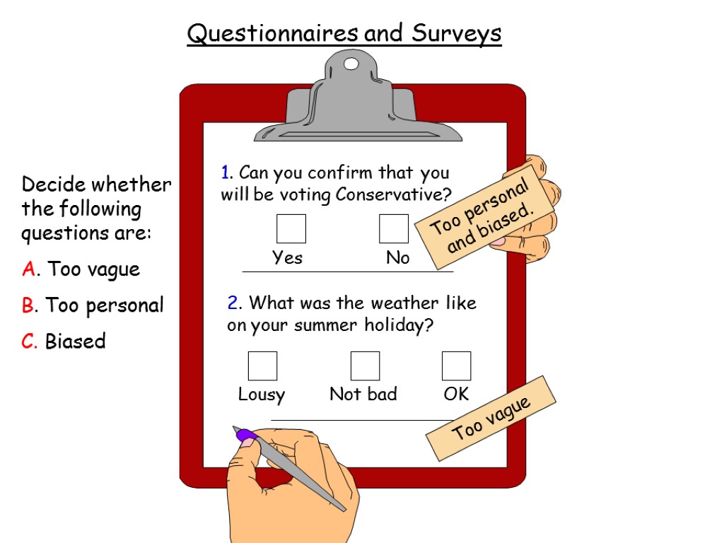 Questions Questionnaires and Surveys Decide whether the following questions are: A. Too vague B.